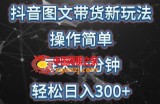 抖音图文带货新玩法， 操作简单，每天十分钟，轻松日入300+，可矩阵操作【揭秘】
