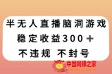 半无人直播脑洞小游戏，每天收入300+，保姆式教学小白轻松上手【揭秘】