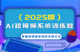 AI短视频系统训练营(2025版)掌握短视频变现的多种方式，结合AI技术提升创作效率！