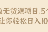 闲鱼无货源项目，5个步骤让你轻松日入100+【视频教程】
