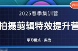 2025春季拍剪全能集训营，拍摄剪辑特效提升营