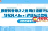 最新抖音带货之蹭网红流量玩法，轻松月入8w+【详细玩法教程】