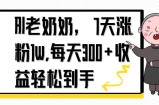 AI老奶奶，7天1w涨粉,每天300+收益轻松到手