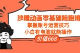 沙雕动画零基础陪跑班，掌握账号运营技巧，小白有电脑就能操作（价值668元）