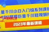 2023最新巨量千川小白入门级系列课程，从0到1掌握巨量千川短视频投放