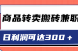 超低价商品转卖搬砖兼职，在家做日利润可达300＋，可放大操作【视频教程】