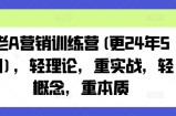 老A营销训练营(更24年9月)，轻理论，重实战，轻概念，重本质