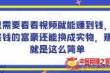 谁做过这么简单的项目？只需要看看视频就能赚到钱，不差钱的富豪还能换成实物，赚钱就是这么简单！【揭秘】