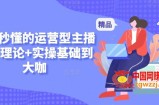 新手秒懂的运营型主播课，理论+实操基础到大咖