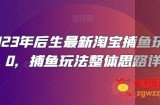 2023年后生最新淘宝捕鱼玩法2.0，捕鱼玩法整体思路详解