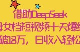 借助DeepSeek，母女档短视频十天爆红，粉丝破18W，日收入轻松几张