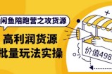 黄三水·闲鱼陪跑营之攻货源：高利润货源批量玩法，月入过万实操（价值498）