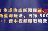 AI 生成热点新闻视频，全新蓝海玩法，日挣 500+!借中视频赚取稿费【揭秘】