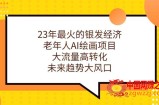 23年最火的银发经济，老年人AI绘画项目，大流量高转化，未来趋势大风口【揭秘】