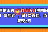 【直播王者】怎样成为直播间的绝对“掌控者”，第1次直播，当日变现2万