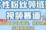 女性粉丝领域短视频赛道，操作简单只靠搬运，涨粉快，多种变现方式【揭秘】