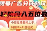 视频号广告分成新玩法，小白也能轻松上手，利用IP+AI自动化，轻松月入五位数【揭秘】