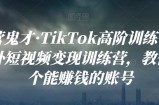 运营鬼才·TikTok高阶训练营，海外短视频变现训练营，教你做个能赚钱的账号