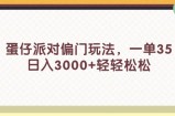 （11995期）蛋仔派对偏门玩法，一单35，日入3000+轻轻松松