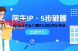 （7836期）医生IP·5步破圈：黄V医生IP百万爆款从0到1的必修课 学习内容运营的底层&#8230;