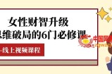 （7988期）女士·财智更新-逻辑思维突破的6门必修课程，线上视频课程内容（40堂课）