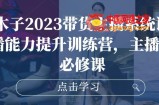 大木子2023带货主播系统课，主播能力提升训练营，主播带货必修课