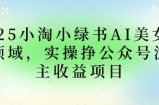 2025小绿书AI美女图片领域，实操挣公众号流量主收益项目
