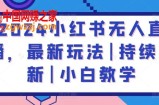 2024小红书无人直播，最新玩法|持续更新|小白教学