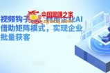 企业短视频钩子课，利用企业AI工具，借助矩阵模式，实现企业短视频批量获客