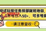 游戏试玩按任务按部就班地做，随手点点单号日入50+，可多号操作