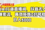 利用AI打造直播间，抖音无人蓝海搜索流，高效矩阵0封号稳定日入3000