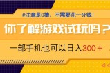 游戏试玩，一部手机就可以日入300+，纯0撸项目，不需要花任何一分钱，