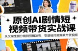 原创AI剧情短视频带货实战课：从文案生图分镜到剪辑发布，零基础打造爆款带货视频