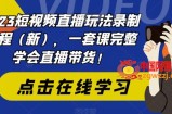 2023短视频直播玩法录制课程（新），一套课完整学会直播带货！