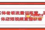 实体老板流量训练营，实体店短视频直播获客