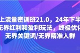 线上流量密训班21.0，24年下半年-无界红利和盈利玩法，终极优化/无界关键词/无界精准人群