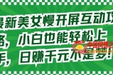 最新美女慢开屏互动攻略，小白也能轻松上手，日赚千元不是梦【揭秘】