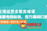 主播运营全能实操课：直播电商起号，百万播间打造（附模板+资料包+话术）