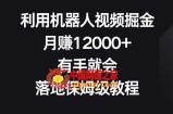 利用机器人视频掘金，月赚12000+，有手就会，落地保姆级教程【揭秘】