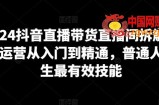 2024抖音直播带货直播间拆解，抖运营从入门到精通，普通人谋生最有效技能
