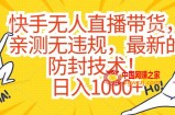 快手无人直播带货，亲测无违规，最新的防封技术！日入1000+【揭秘】