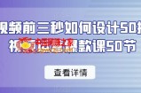 爆款视频前三秒如何设计50招，短视频运营爆款课50节