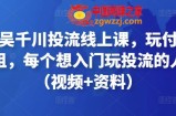 天诺老吴千川投流线上课，玩付费流量的鼻祖，每个想入门玩投流的人必看（视频+资料）