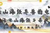 复活山海经异兽拍电影，AI复活《山海经》杀疯了，7天涨粉5W
