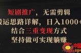 短剧推广，无需剪辑，搬运思路详解，日入1000+，结合三重变现方式，坚持做可实现躺赚【揭秘】