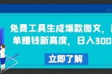 免费工具生成爆款图文，商单赚钱新高度，日入300+【揭秘】