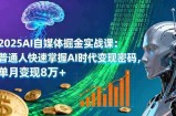 2025AI自媒体掘金实战课：普通人快速掌握AI时代变现密码，单月变现8万+