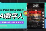 （7655期）抖音最新爆利蓝海项目，AI虚拟数字人，一周增粉10万 ，单月转现30万