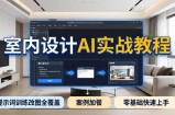 2026室内设计AI实战教程，提示词训练改图全覆盖，搭配案例加餐，零基础也能快速上手