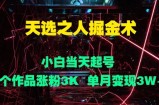 天选之人掘金术，小白当天起号，6个作品涨粉3000+，单月变现3w+